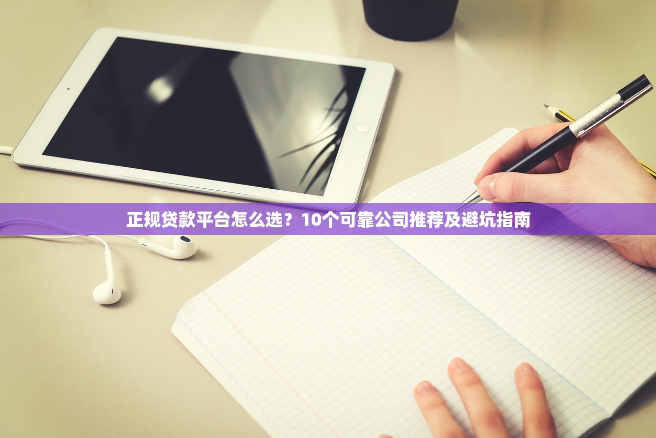 正规贷款平台怎么选？10个可靠公司推荐及避坑指南