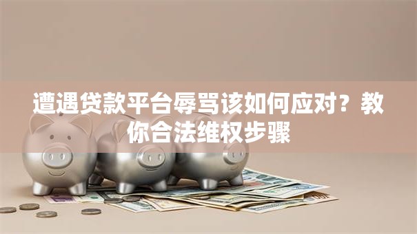 遭遇贷款平台辱骂该如何应对？教你合法维权步骤