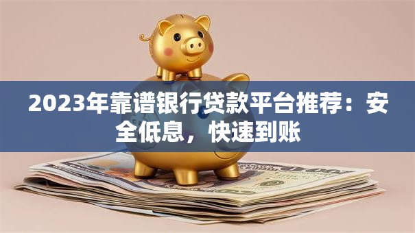 2023年靠谱银行贷款平台推荐:安全低息,快速到账 2023年靠谱银行贷款平台推荐:安全低息,快速到账