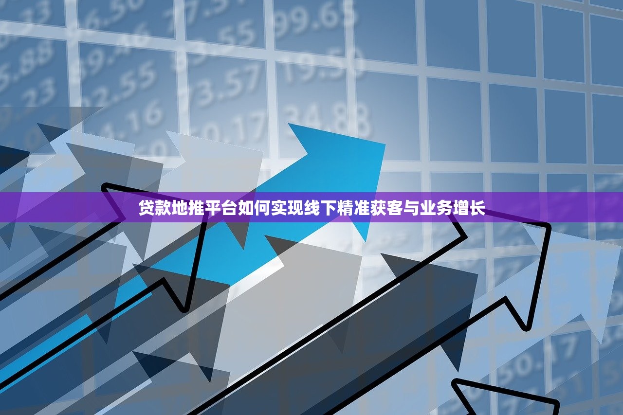 贷款地推平台如何实现线下精准获客与业务增长 贷款地推平台如何实现线下精准获客与业务增长