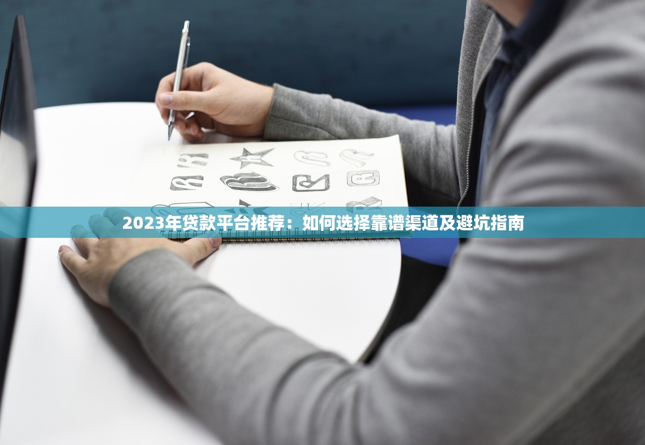 2023年贷款平台推荐：如何选择靠谱渠道及避坑指南