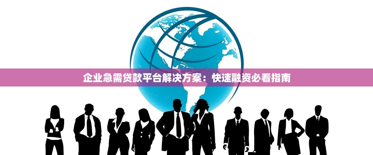 企业急需贷款平台解决方案：快速融资必看指南