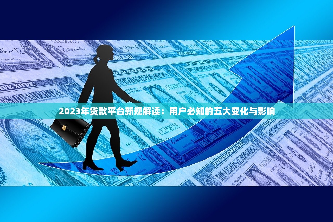 2023年贷款平台新规解读：用户必知的五大变化与影响