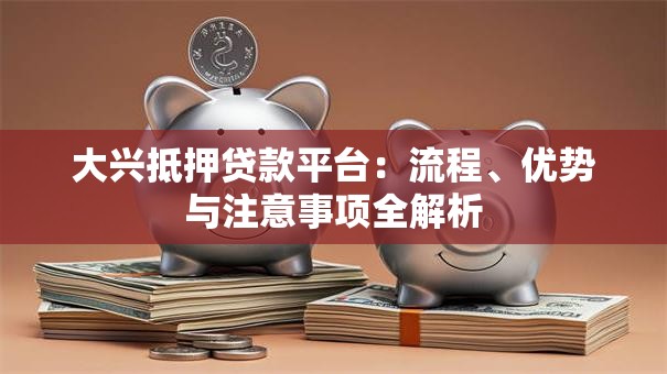 大兴抵押贷款平台:流程、优势与注意事项全解析 大兴抵押贷款平台:流程、优势与注意事项全解析