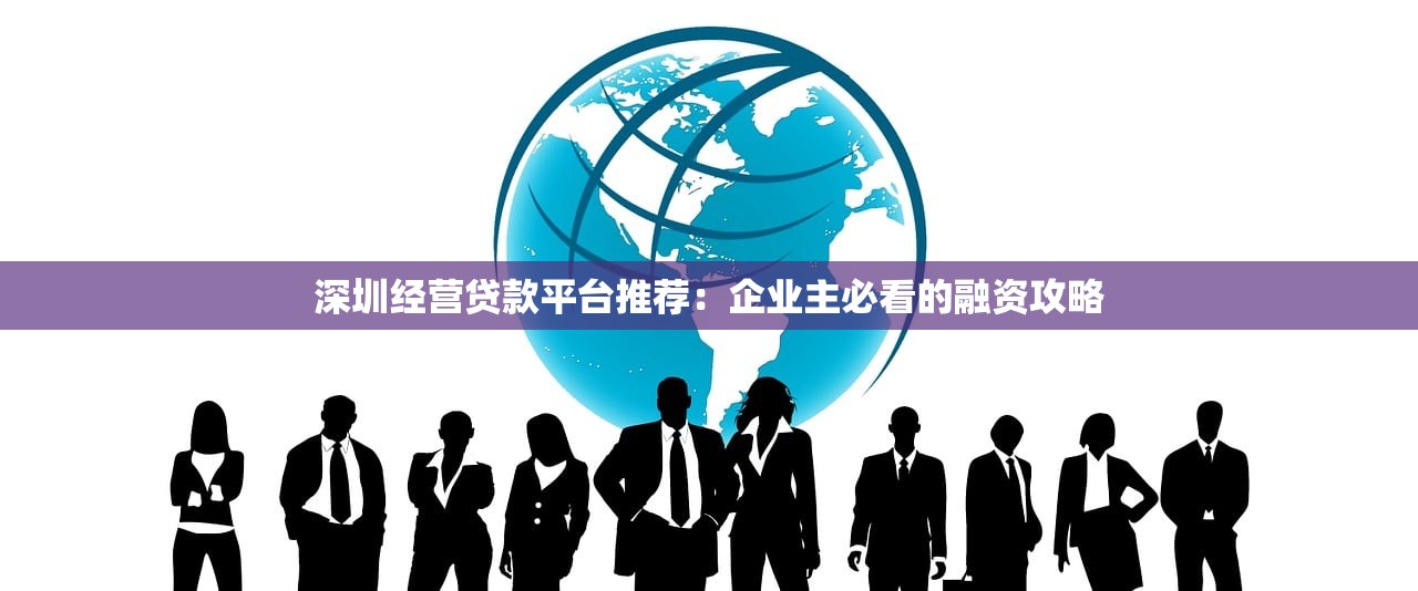 深圳经营贷款平台推荐:企业主必看的融资攻略 深圳经营贷款平台推荐:企业主必看的融资攻略