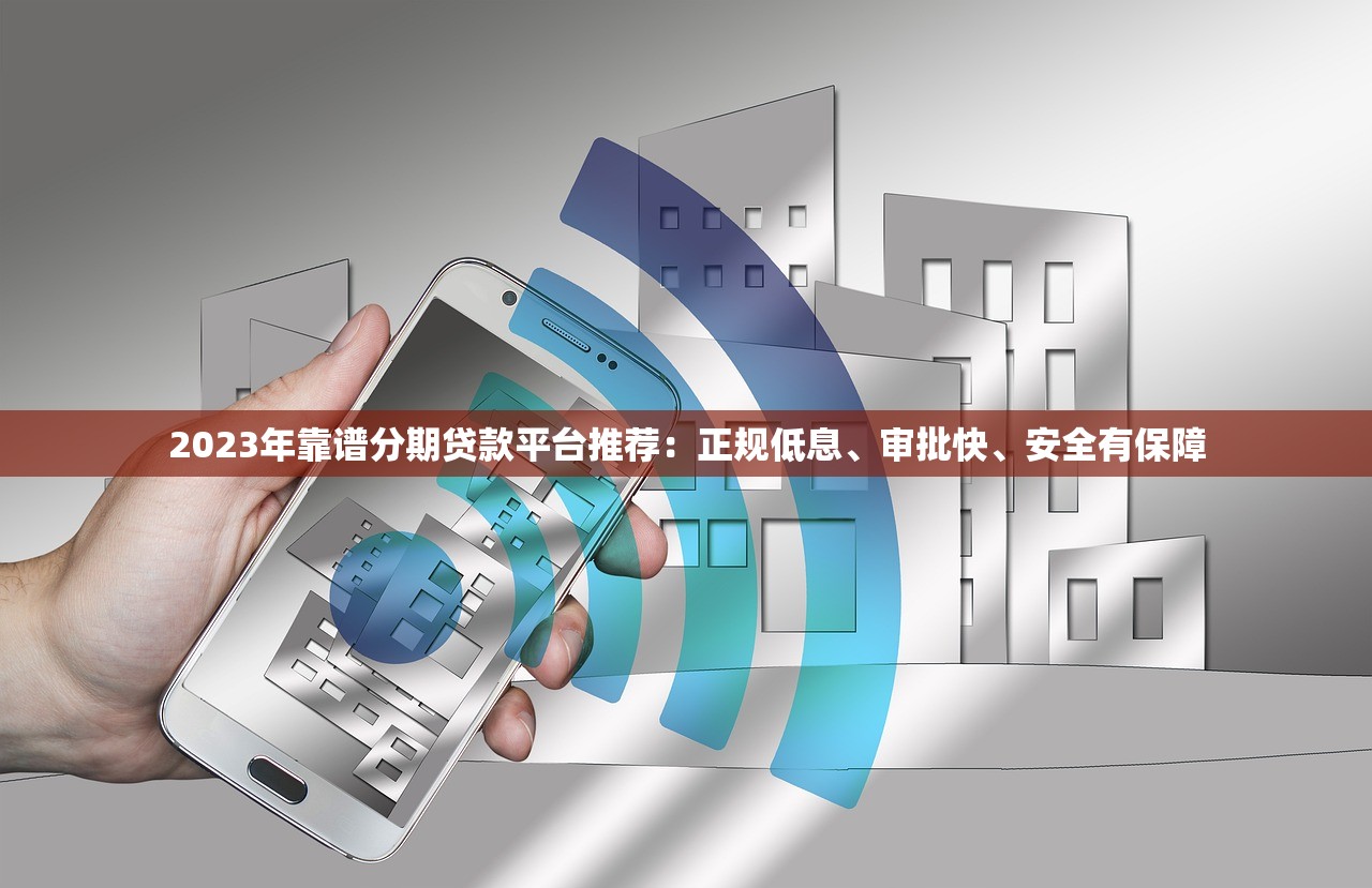 2023年靠谱分期贷款平台推荐:正规低息、审批快、安全有保障 2023年靠谱分期贷款平台推荐:正规低息、审批快、安全有保障