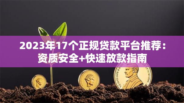 2023年17个正规贷款平台推荐:资质安全+快速放款指南 2023年17个正规贷款平台推荐:资质安全+快速放款指南