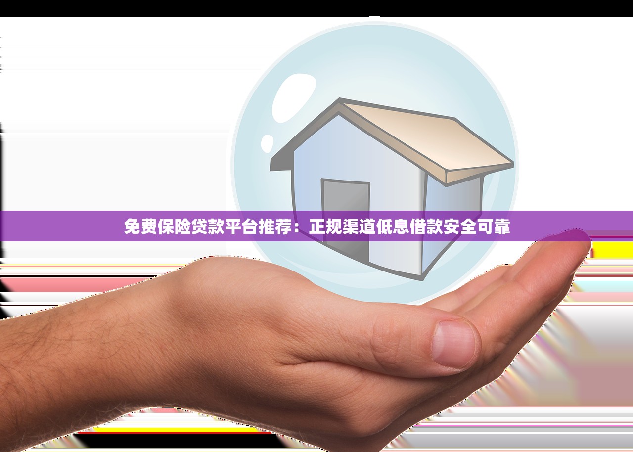 免费保险贷款平台推荐:正规渠道低息借款安全可靠 免费保险贷款平台推荐:正规渠道低息借款安全可靠