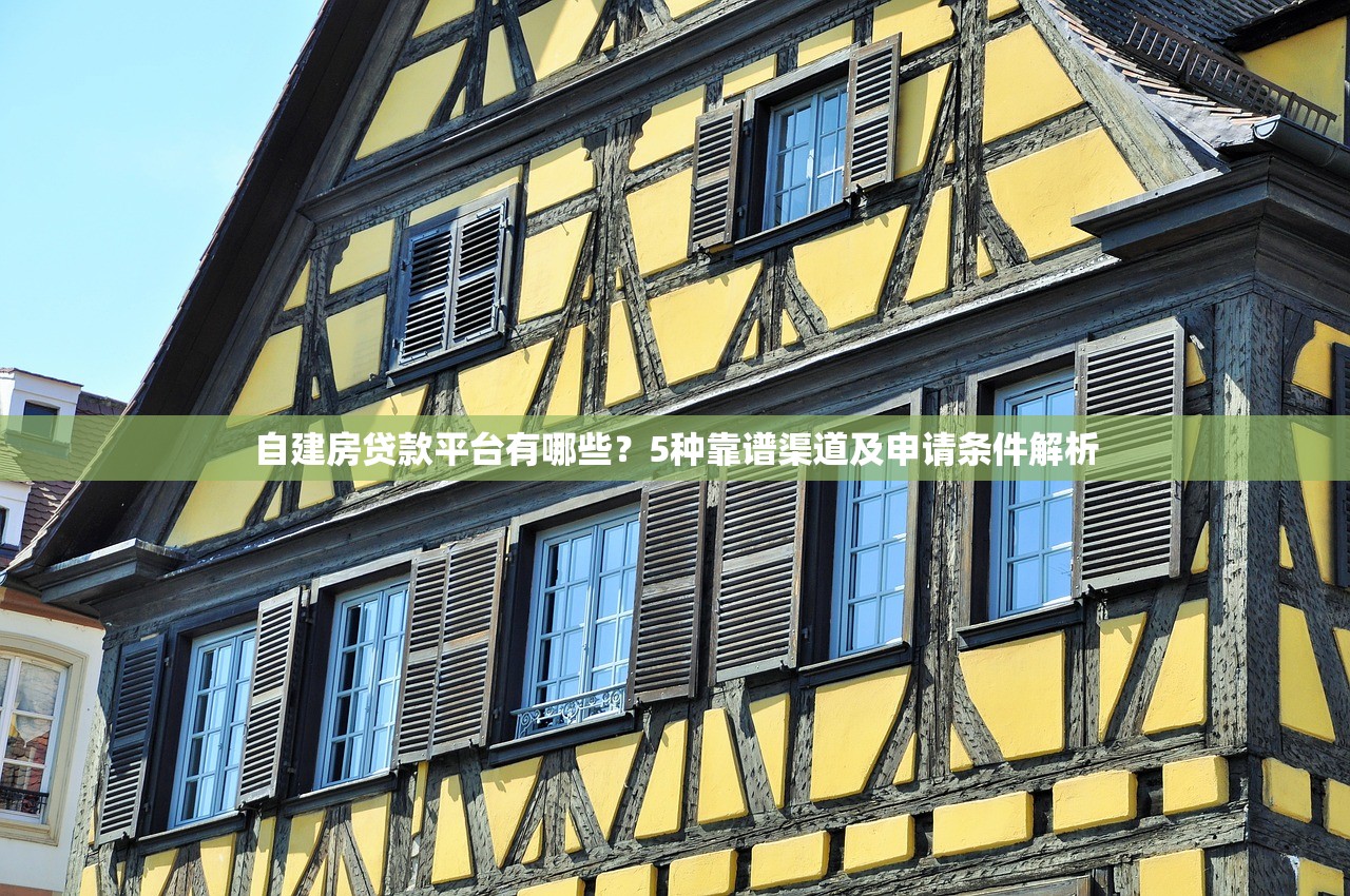 自建房贷款平台有哪些？5种靠谱渠道及申请条件解析