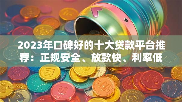 2023年口碑好的十大贷款平台推荐:正规安全、放款快、利率低 2023年口碑好的十大贷款平台推荐:正规安全、放款快、利率低