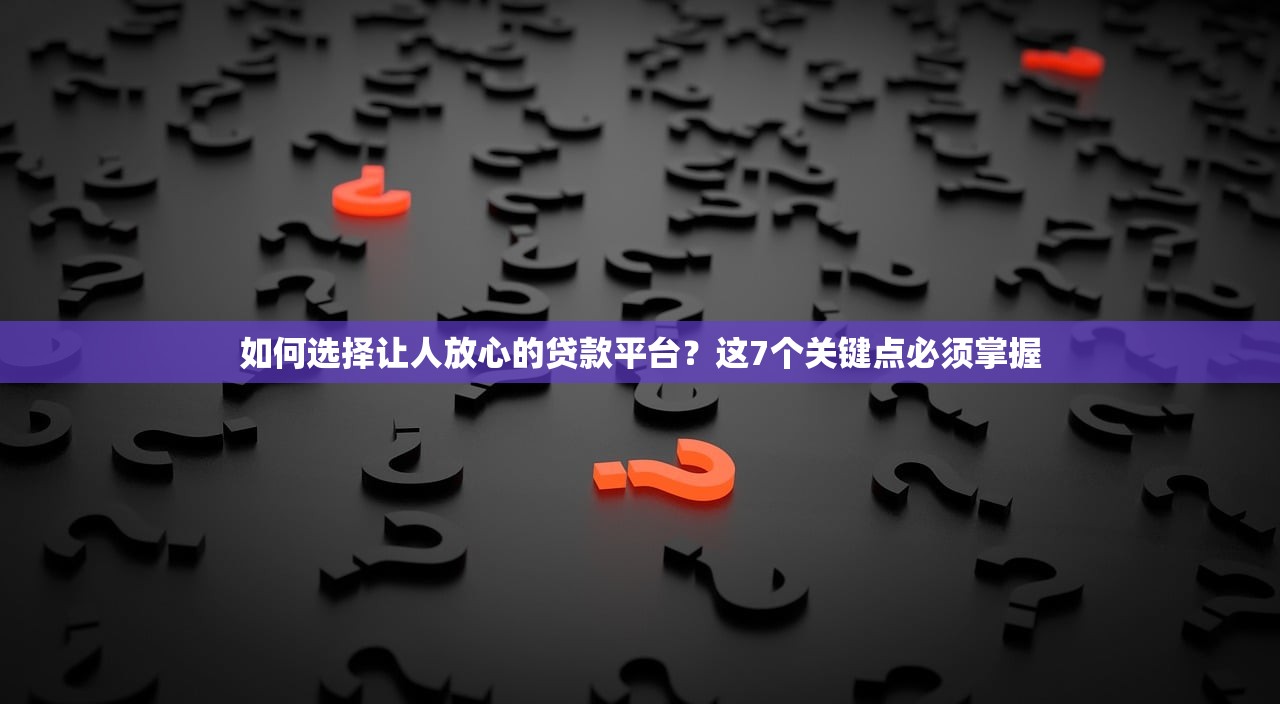 如何选择让人放心的贷款平台？这7个关键点必须掌握