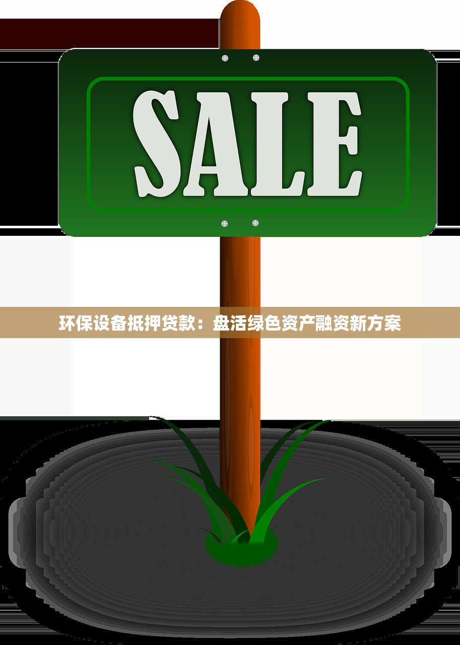 环保设备抵押贷款:盘活绿色资产融资新方案 环保设备抵押贷款:盘活绿色资产融资新方案