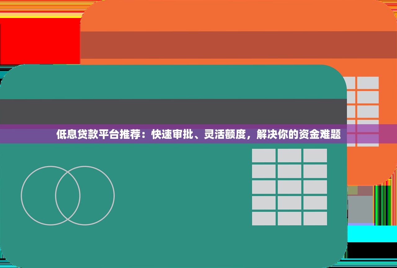 低息贷款平台推荐:快速审批、灵活额度,解决你的资金难题 低息贷款平台推荐:快速审批、灵活额度,解决你的资金难题