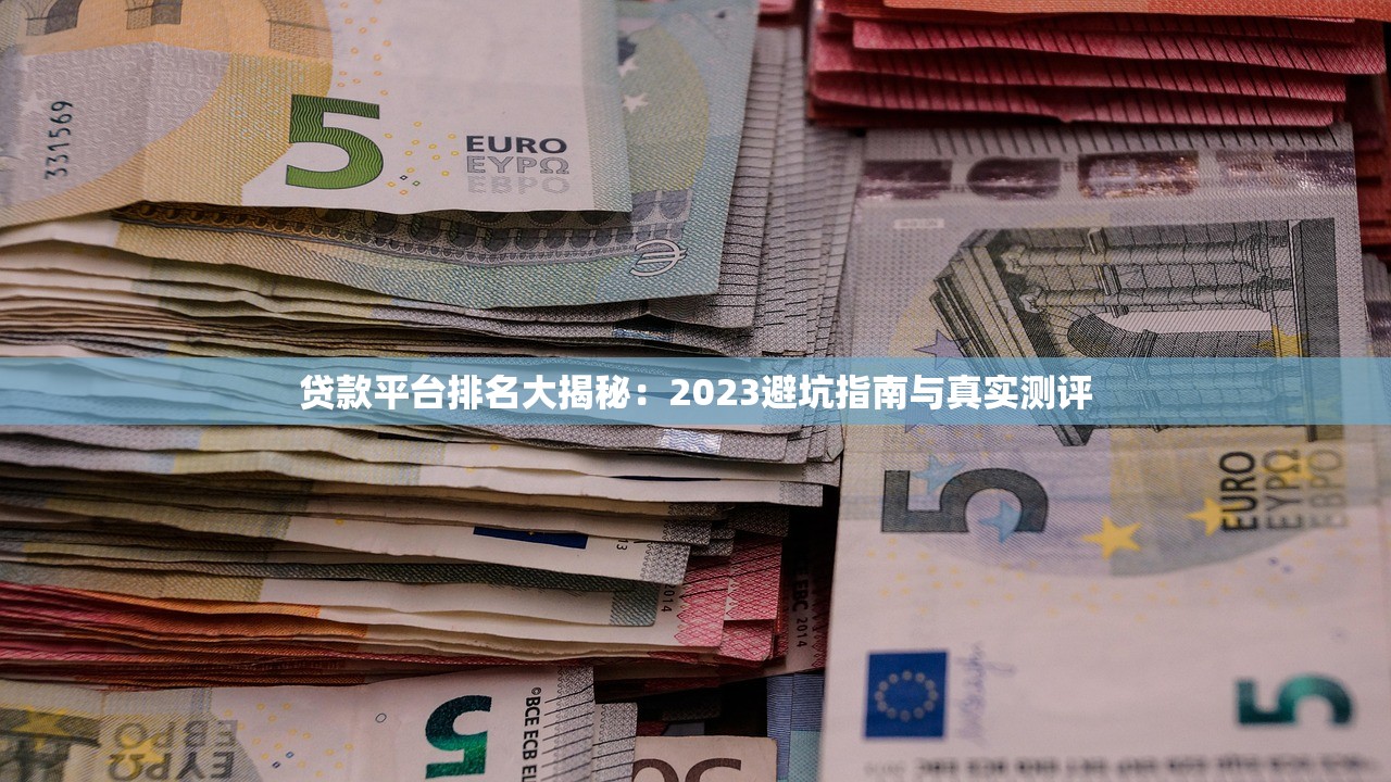 贷款平台排名大揭秘：2023避坑指南与真实测评