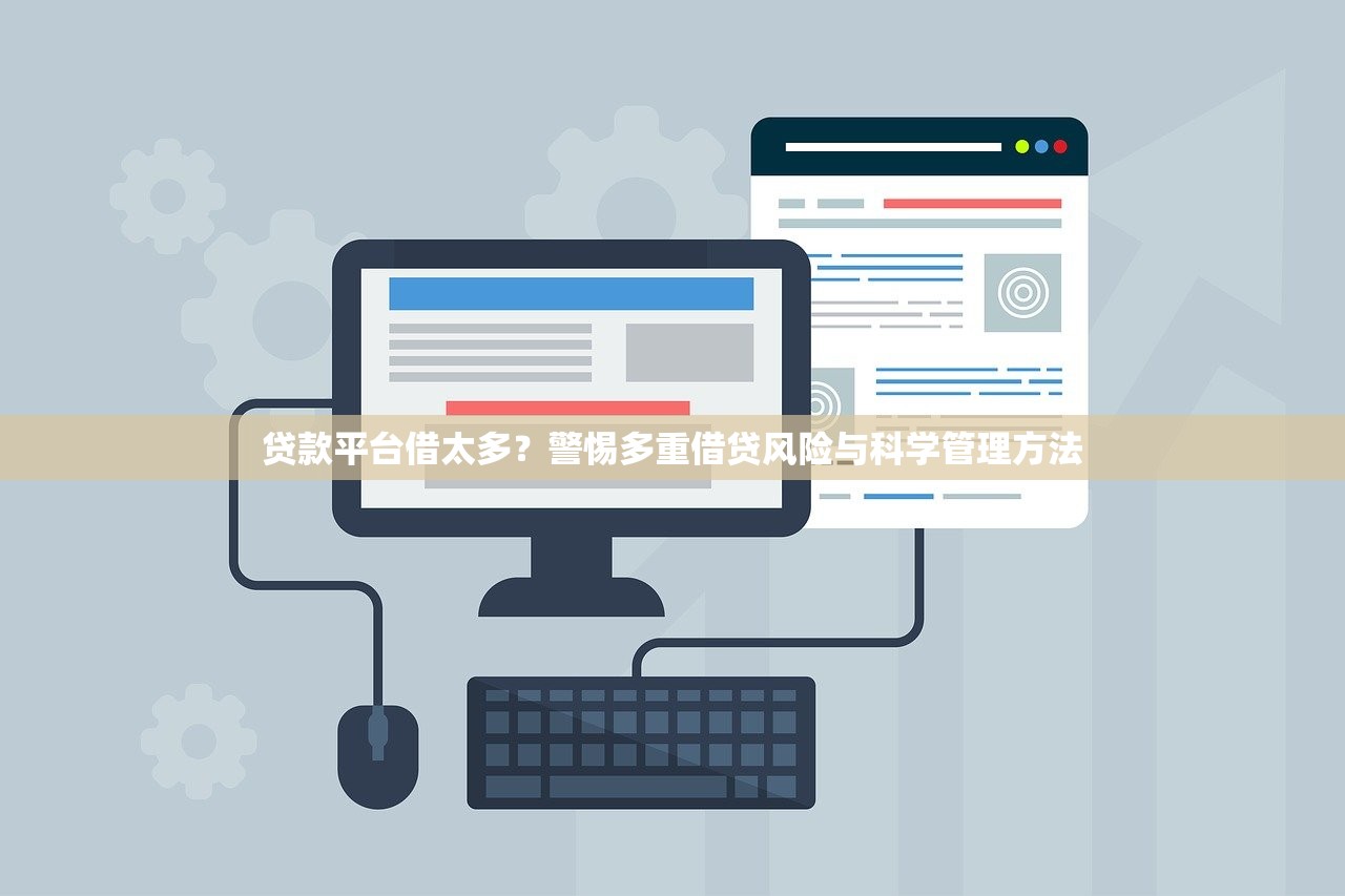 贷款平台借太多？警惕多重借贷风险与科学管理方法