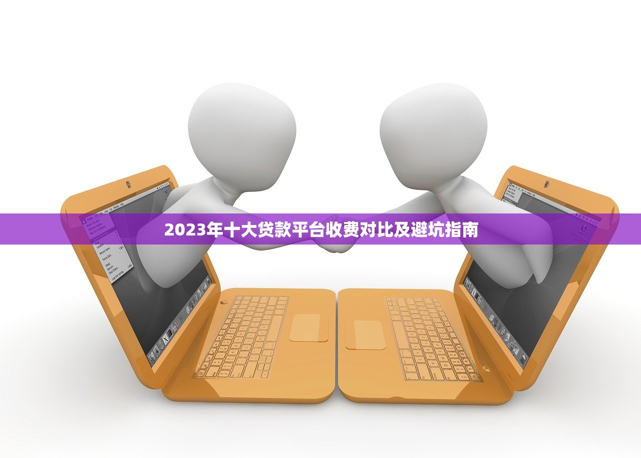 2023年十大贷款平台收费对比及避坑指南