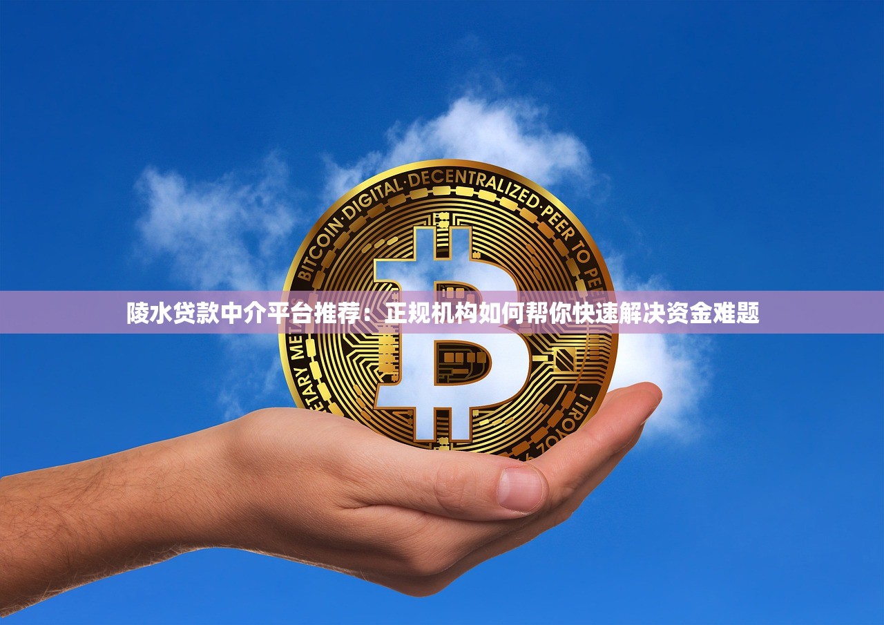 陵水贷款中介平台推荐：正规机构如何帮你快速解决资金难题