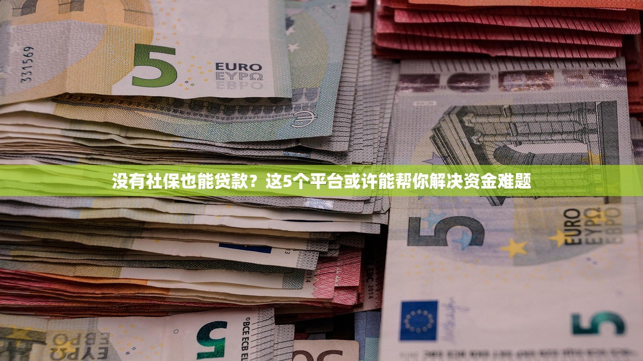 没有社保也能贷款？这5个平台或许能帮你解决资金难题