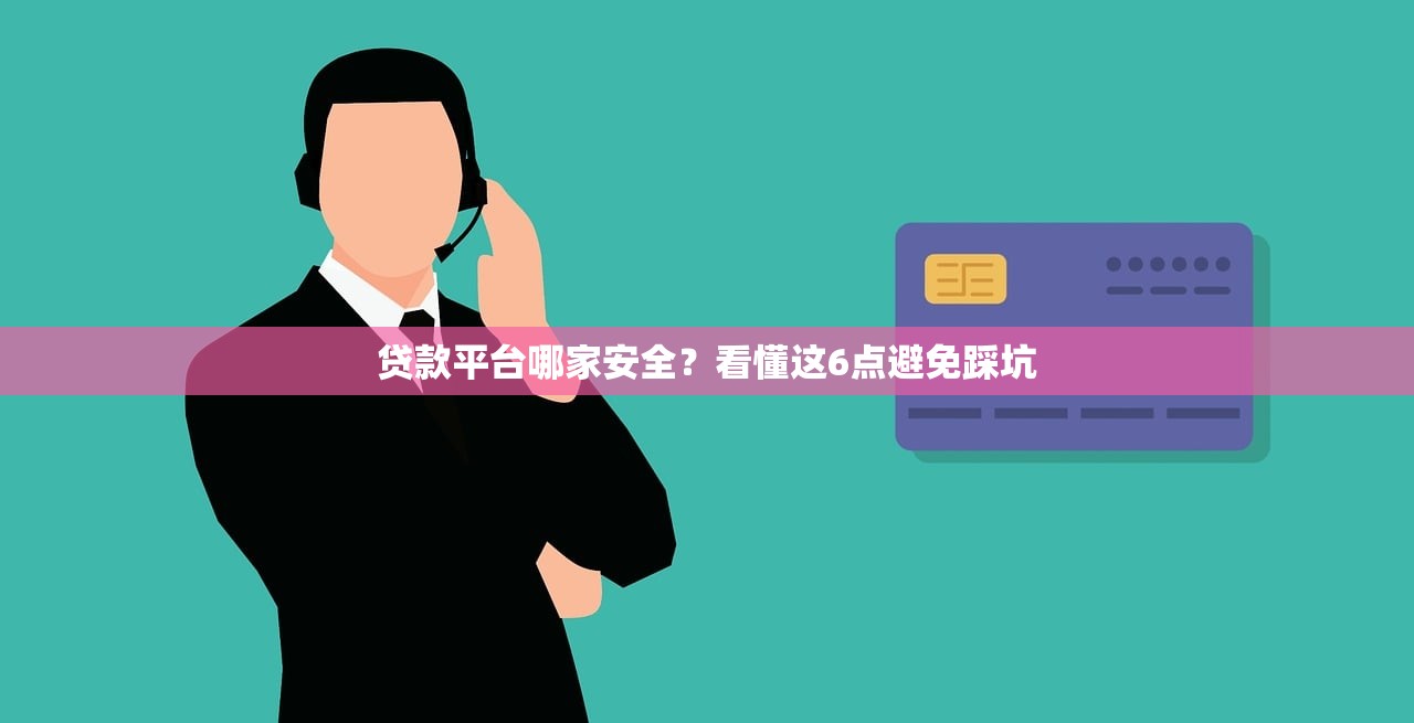 贷款平台哪家安全？看懂这6点避免踩坑