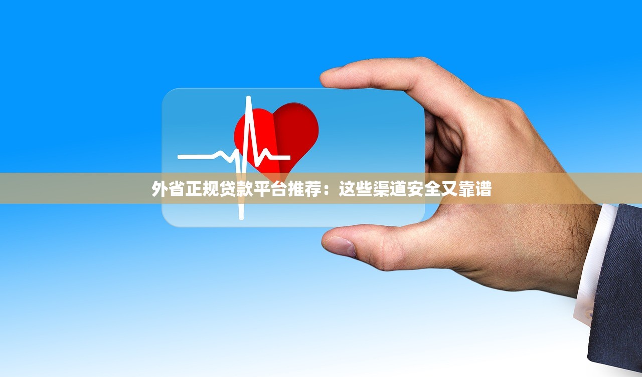 外省正规贷款平台推荐：这些渠道安全又靠谱