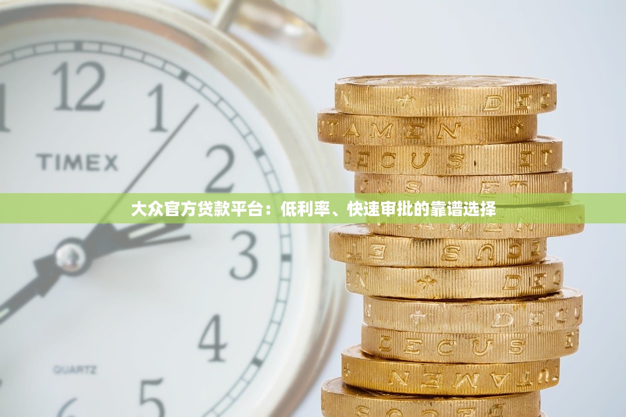 大众官方贷款平台：低利率、快速审批的靠谱选择
