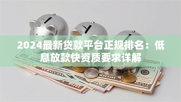 2024最新贷款平台正规排名：低息放款快资质要求详解
