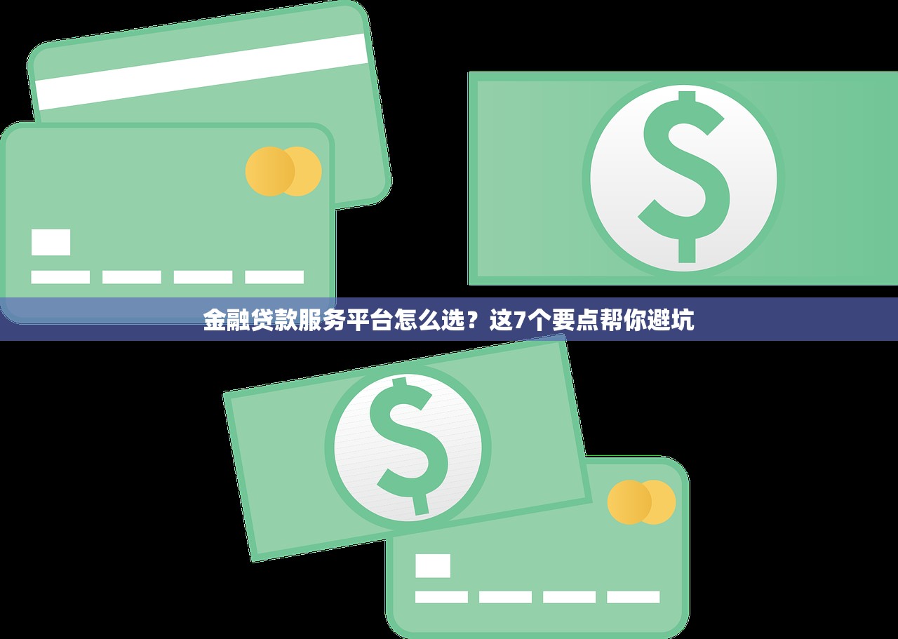 金融贷款服务平台怎么选？这7个要点帮你避坑
