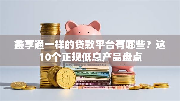 鑫享通一样的贷款平台有哪些?这10个正规低息产品盘点 鑫享通一样的贷款平台有哪些?这10个正规低息产品盘点
