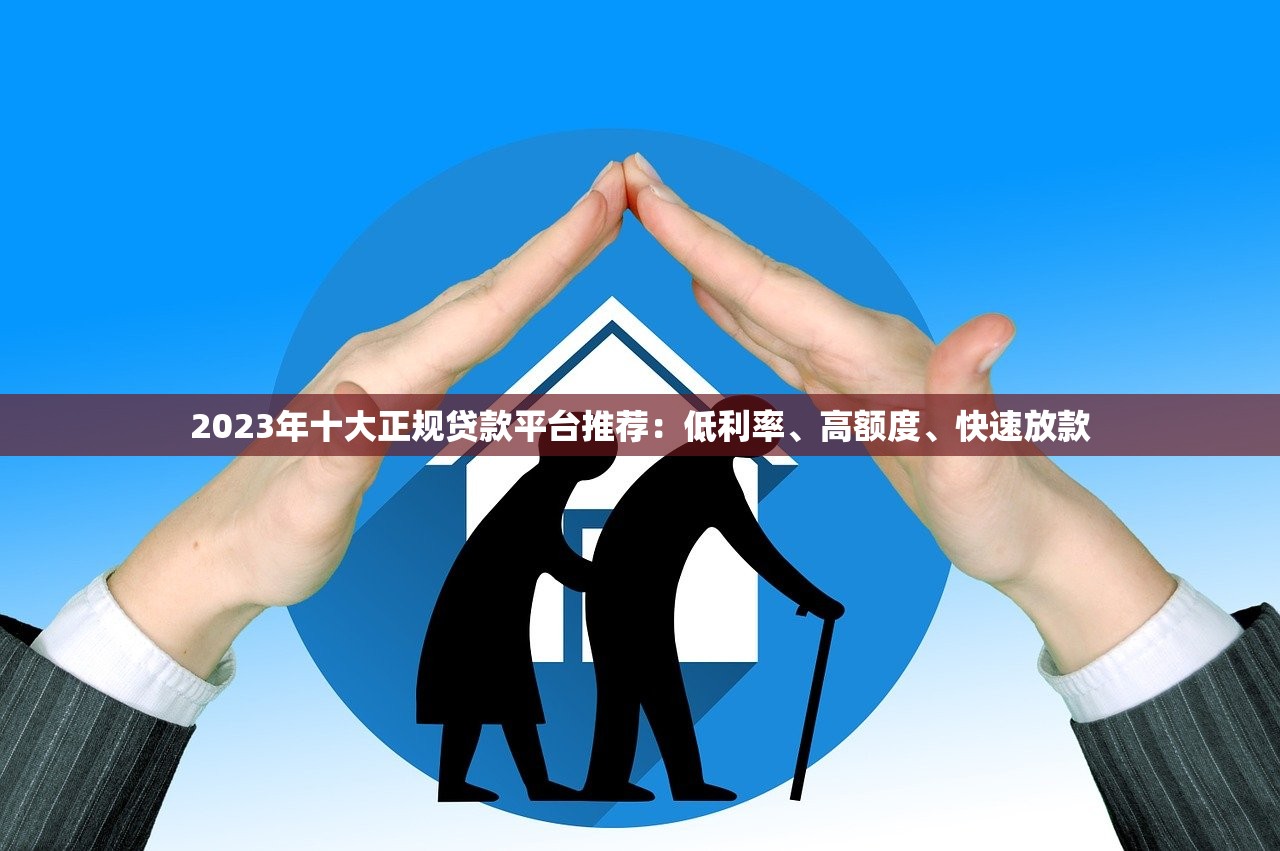 2023年十大正规贷款平台推荐：低利率、高额度、快速放款