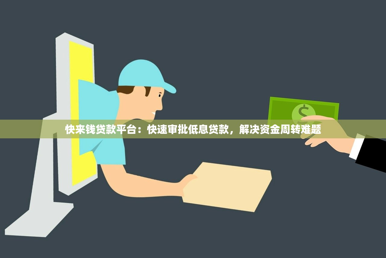 快来钱贷款平台：快速审批低息贷款，解决资金周转难题