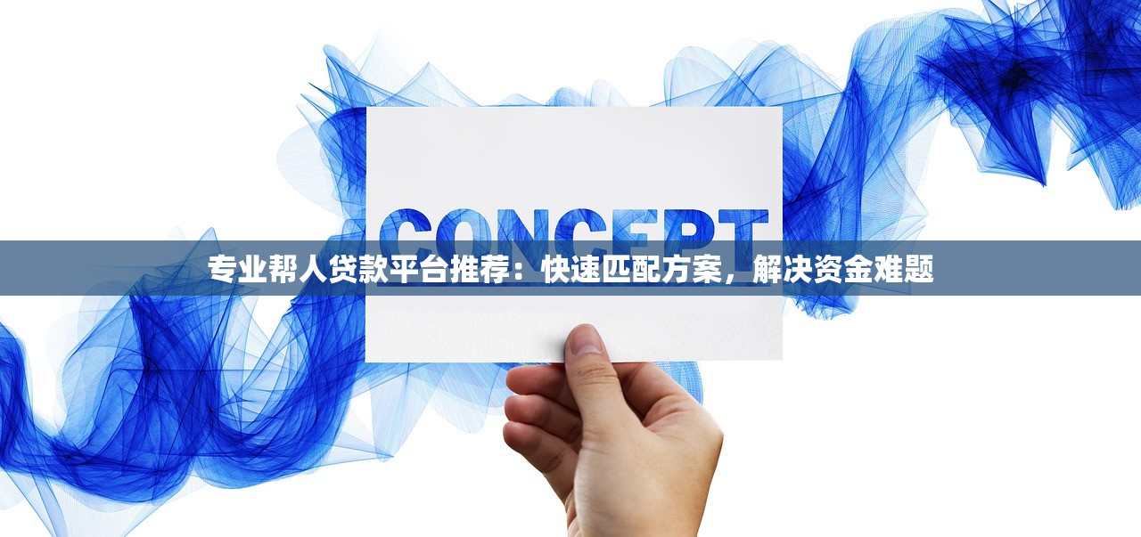 专业帮人贷款平台推荐：快速匹配方案，解决资金难题