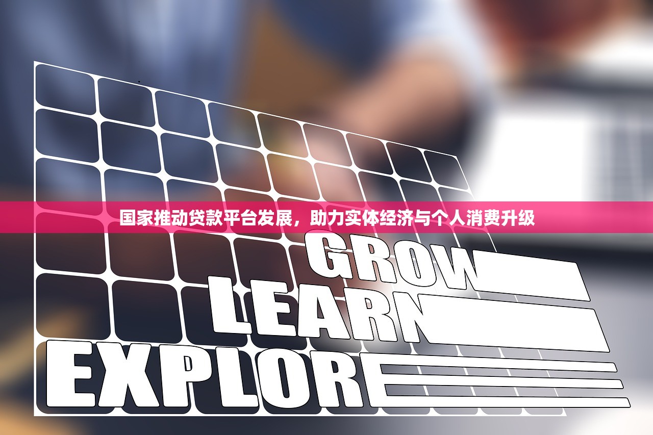 国家推动贷款平台发展,助力实体经济与个人消费升级 国家推动贷款平台发展,助力实体经济与个人消费升级