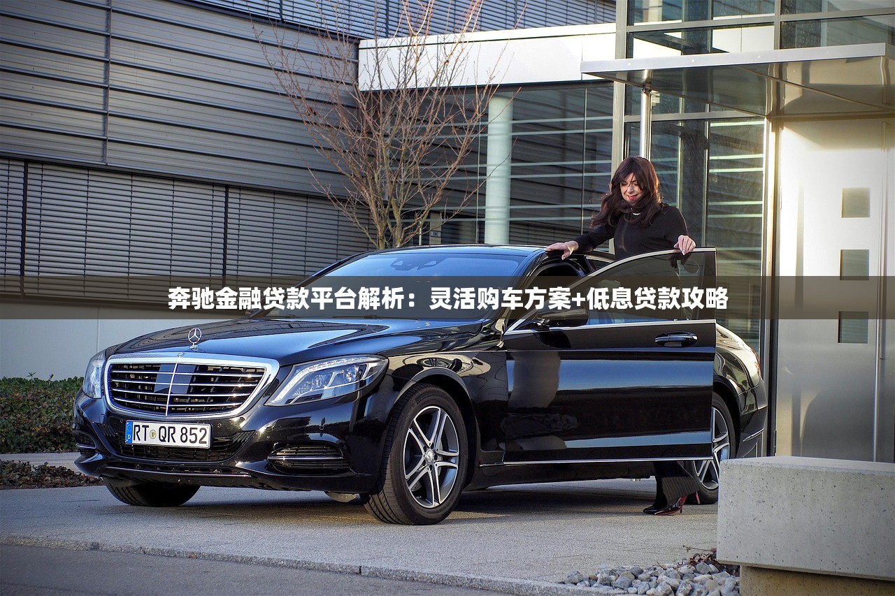 奔驰金融贷款平台解析：灵活购车方案+低息贷款攻略