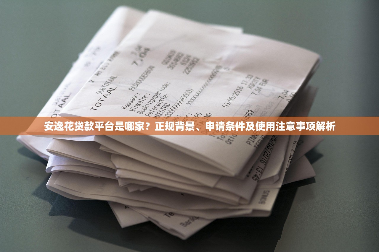 安逸花贷款平台是哪家？正规背景、申请条件及使用注意事项解析