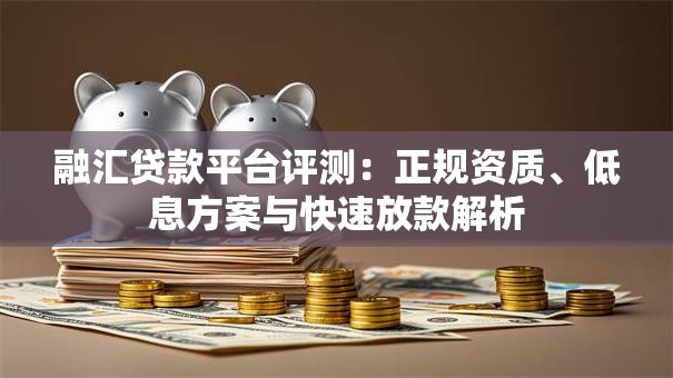 融汇贷款平台评测：正规资质、低息方案与快速放款解析