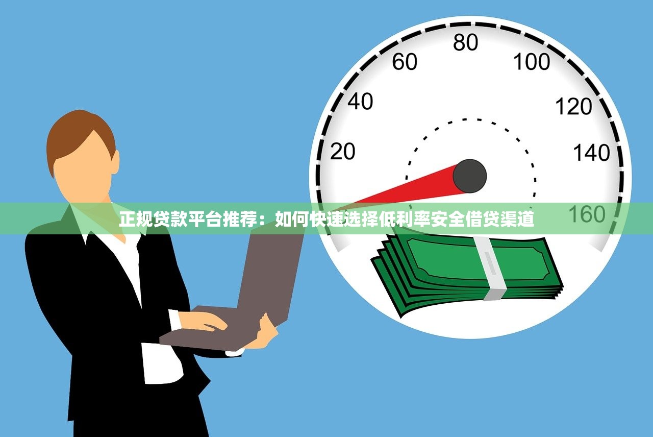 正规贷款平台推荐：如何快速选择低利率安全借贷渠道