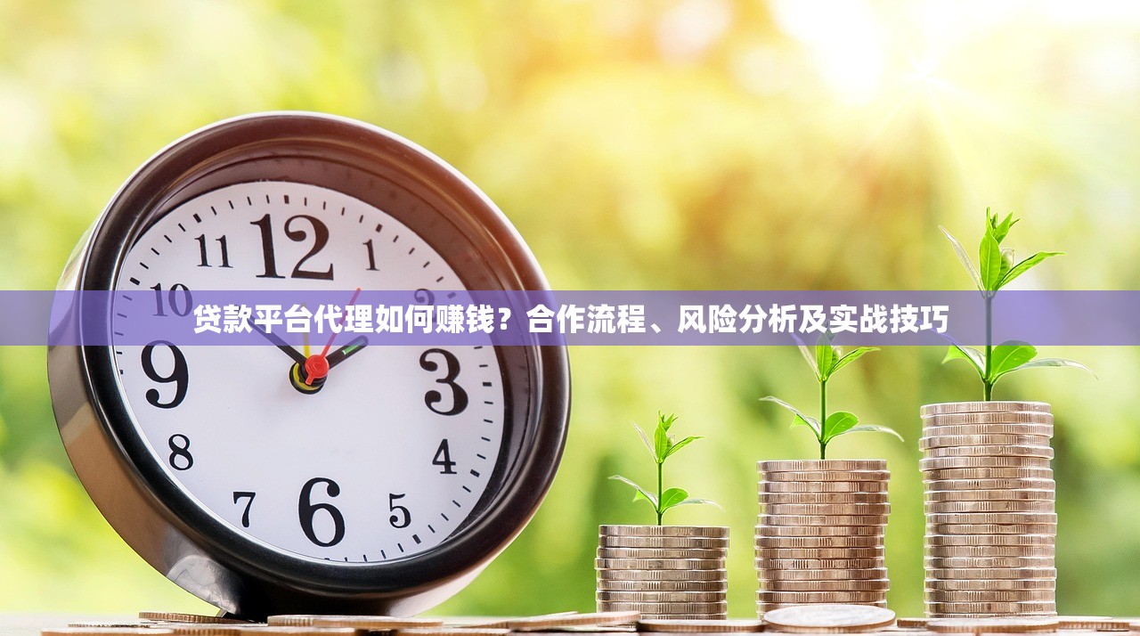 贷款平台代理如何赚钱？合作流程、风险分析及实战技巧