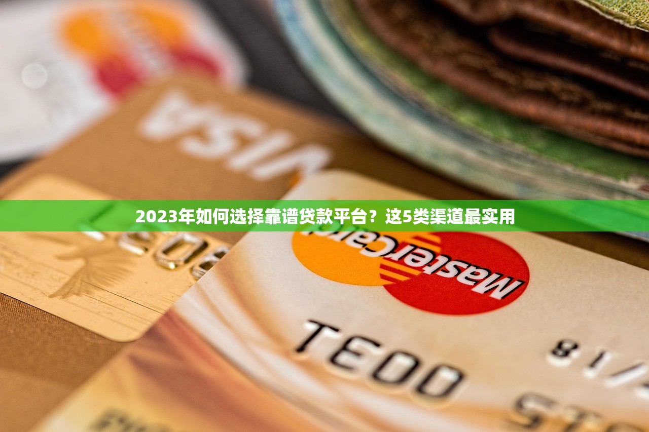 2023年如何选择靠谱贷款平台？这5类渠道最实用