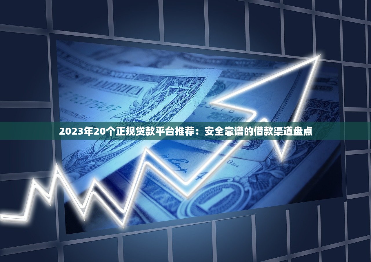 2023年20个正规贷款平台推荐：安全靠谱的借款渠道盘点