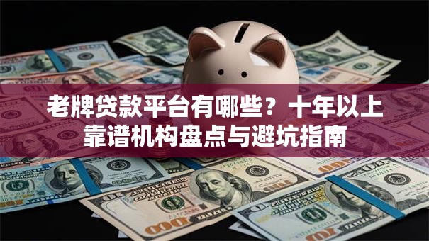 老牌贷款平台有哪些？十年以上靠谱机构盘点与避坑指南