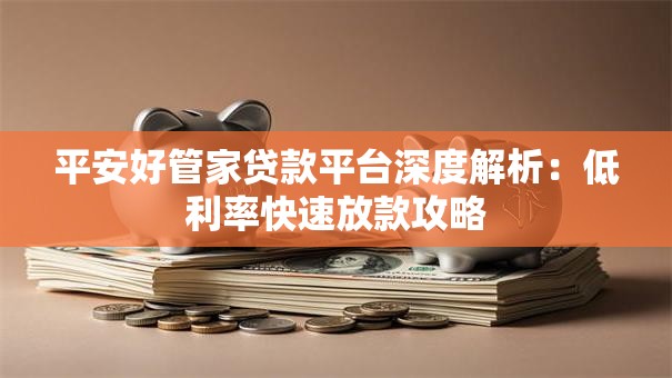 平安好管家贷款平台深度解析：低利率快速放款攻略