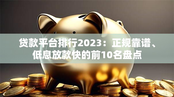 贷款平台排行2023：正规靠谱、低息放款快的前10名盘点