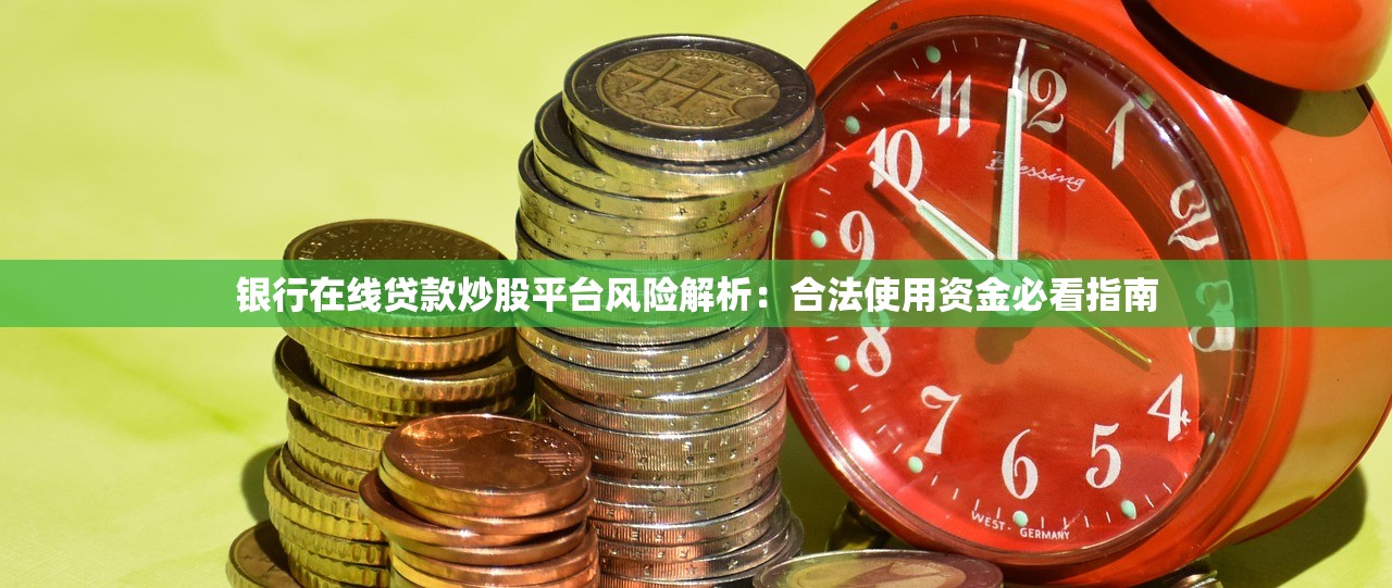 银行在线贷款炒股平台风险解析：合法使用资金必看指南