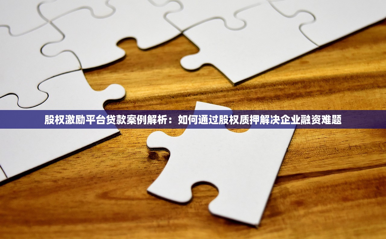 股权激励平台贷款案例解析：如何通过股权质押解决企业融资难题