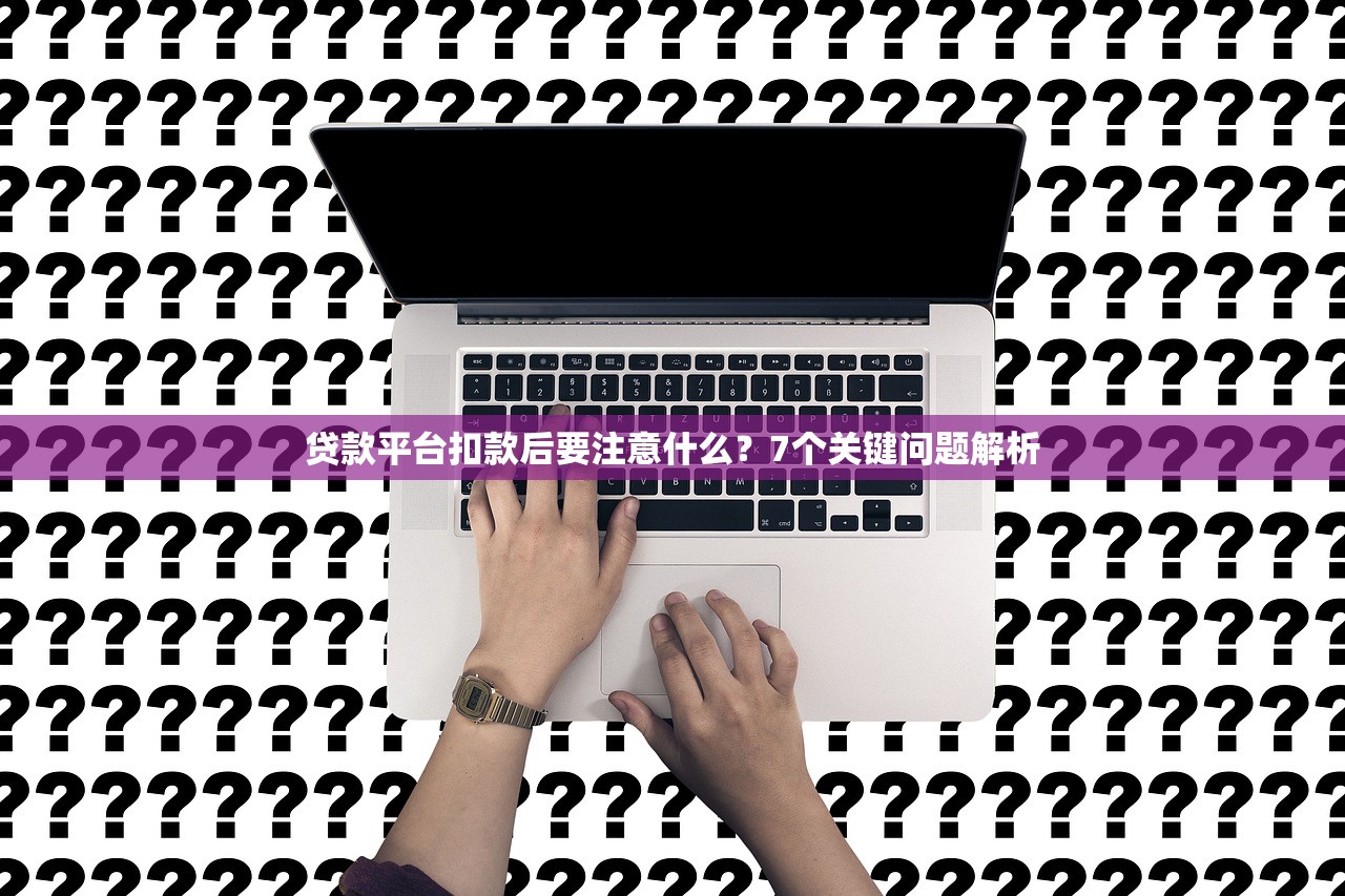 贷款平台扣款后要注意什么？7个关键问题解析