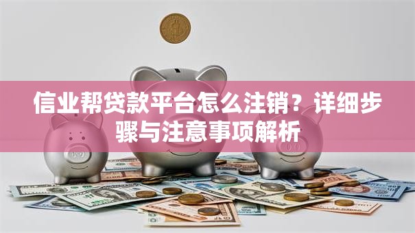 信业帮贷款平台怎么注销？详细步骤与注意事项解析