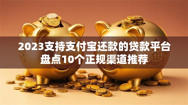 2023支持支付宝还款的贷款平台盘点10个正规渠道推荐