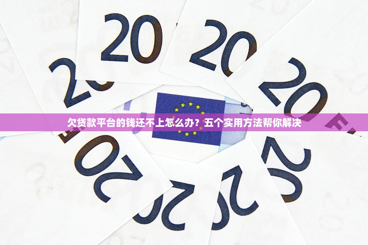 欠贷款平台的钱还不上怎么办？五个实用方法帮你解决