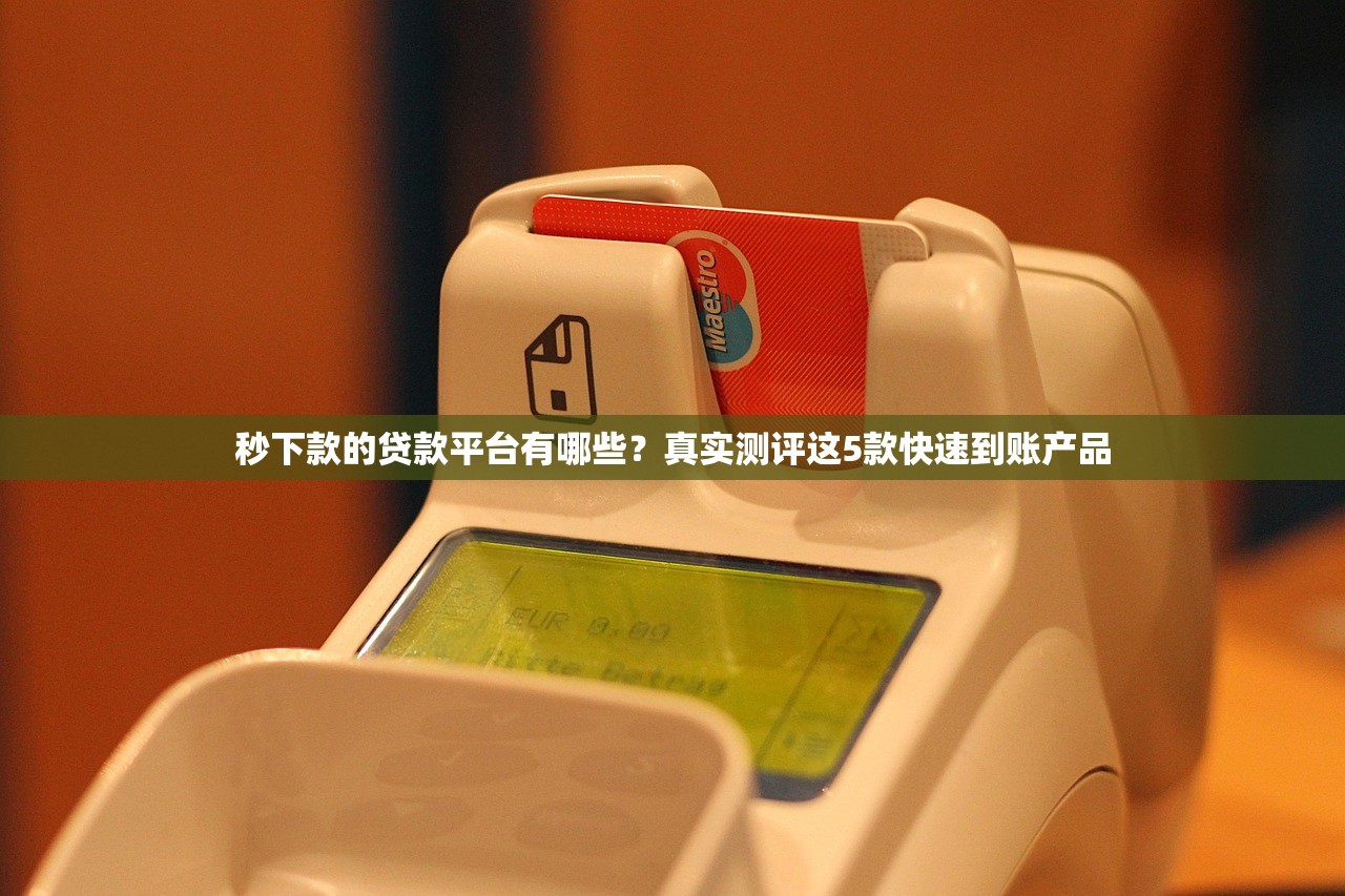 秒下款的贷款平台有哪些？真实测评这5款快速到账产品