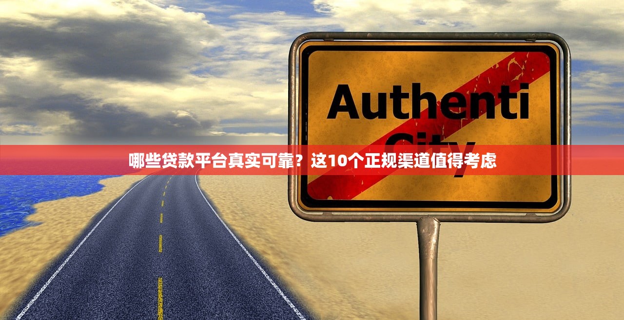 哪些贷款平台真实可靠？这10个正规渠道值得考虑